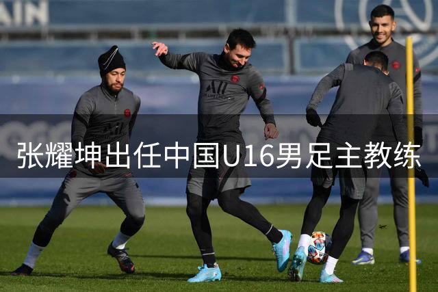 张耀坤出任中国U16男足主教练