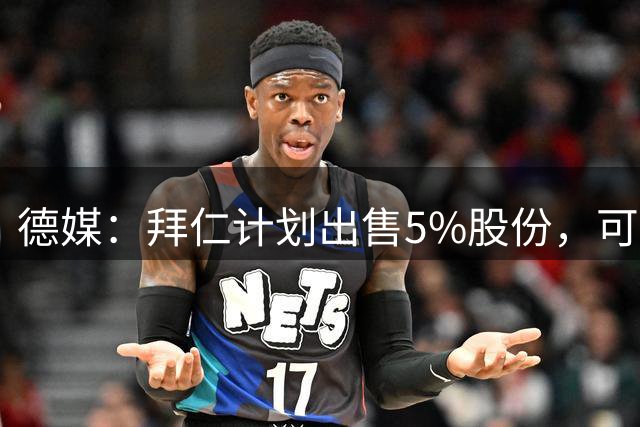 德媒：拜仁计划出售5%股份，可能进账2.5亿欧