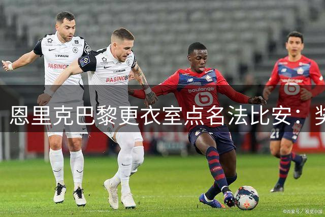 恩里克巴黎更衣室点名法比安：奖项满贯只差金球