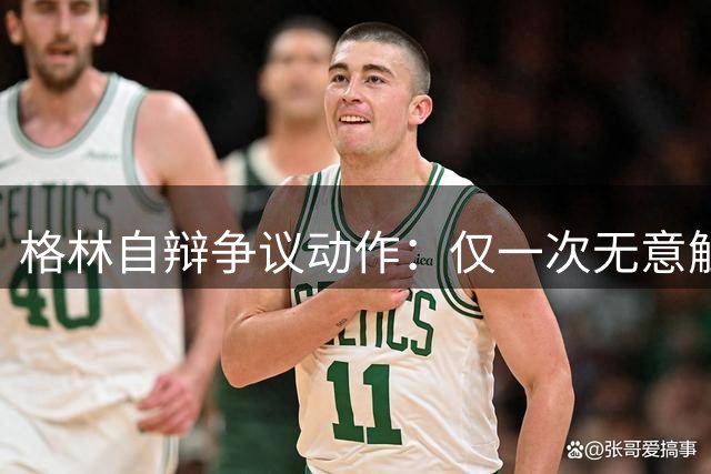 格林自辩争议动作：仅一次无意触碰 绝非刻意伤人
