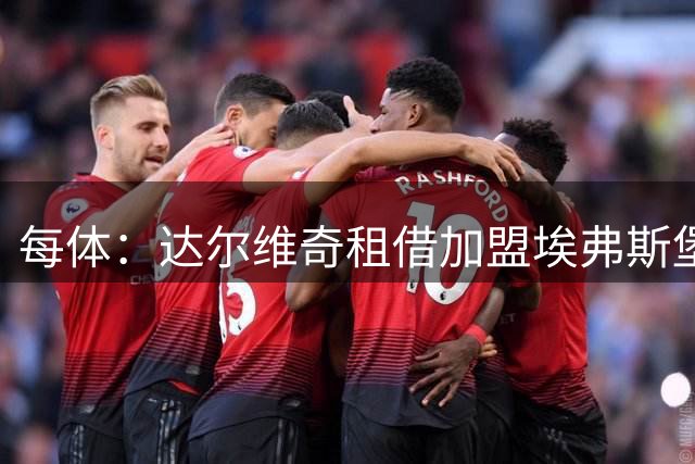 每体：达尔维奇租借加盟埃弗斯堡征战德甲，将接受重要考验