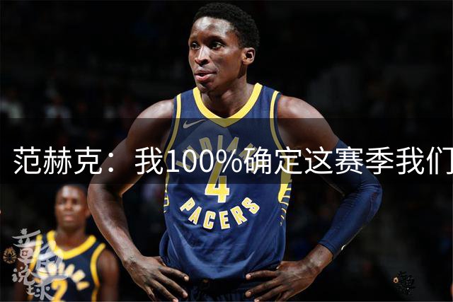 范赫克：我100%确定这赛季我们会很有竞争力，但这需要时间