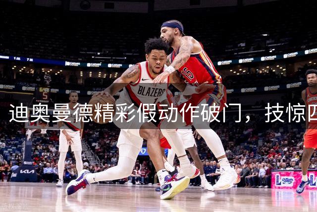 迪奥曼德精彩假动作破门，技惊四座