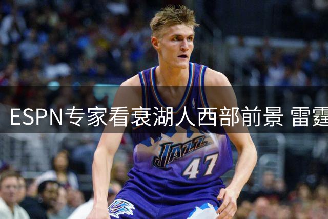ESPN专家看衰湖人西部前景 雷霆马刺成夺冠热门